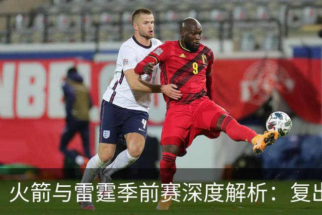 火箭与雷霆季前赛深度解析：复出球员影响与团队现状对比